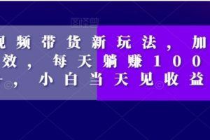 短视频带货新玩法，加个特效，每天躺赚1000+，小白当天见收益【揭秘】