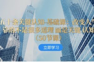 五十条关键认知-基础课：改变人生靠的不是很多道理 而是关键 认知（50节…