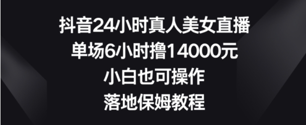 抖音24小时真人美女直播，单场6小时撸14000元，小白也可操作，落地保姆教程【揭秘】插图