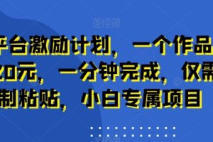 新平台激励计划，一个作品收入120元，一分钟完成，仅需复制粘贴，小白专属项目【揭秘】