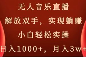 无人音乐直播，解放双手，实现躺赚，小白轻松实操，日入1000+，月入3w+【揭秘】