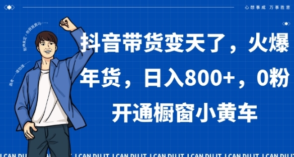 抖音带货变天了，火爆年货，日入800+，0粉开通橱窗小黄车【揭秘】插图