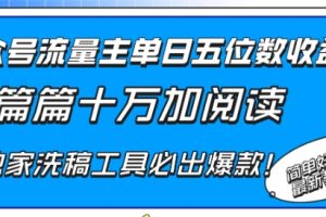 公众号流量主单日五位数收益，篇篇十万加阅读独家洗稿工具必出爆款！