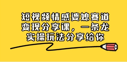 短视频情感婆媳赛道变现分享课，一条龙实操玩法分享给你插图