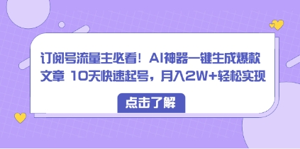 订阅号流量主必看！AI神器一键生成爆款文章 10天快速起号，月入2W+轻松实现插图