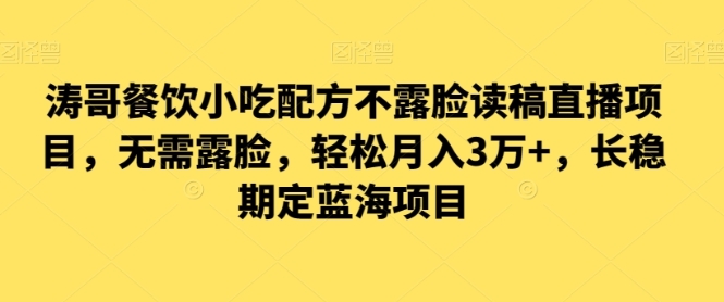 涛哥餐饮小吃配方不露脸读稿直播项目，无‮露需‬脸，‮松轻‬月入3万+，​长‮稳期‬定‮海蓝‬项目插图