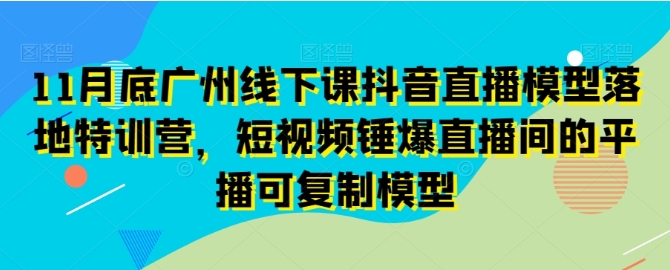 11月底广州线下课抖音直播模型落地特训营，短视频锤爆直播间的平播可复制模型插图