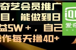 爱奇艺会员推广项目，能做到日收益5W＋，自己操作每天撸40+