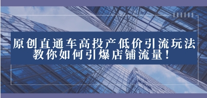 2023直通车高投产低价引流玩法，教你如何引爆店铺流量！插图