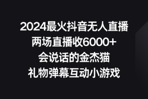 2024最火抖音无人直播，两场直播收6000+会说话的金杰猫 礼物弹幕互动小游戏