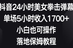 抖音24小时美女拳击弹幕，单场5小时收入1700+，小白也可操作，落地保姆教程