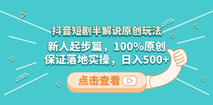 抖音短剧半解说原创玩法，新人起步篇，100%原创，保证落地实操，日入500+插图