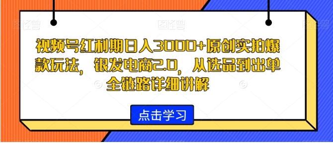 视频号红利期日入3000+原创实拍爆款玩法，银发电商2.0，从选品到出单全链路详细讲解【揭秘】插图