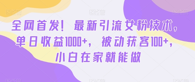 全网首发！最新引流女粉技术，单日收益1000+，被动获客100+，小白在家就能做【揭秘】插图