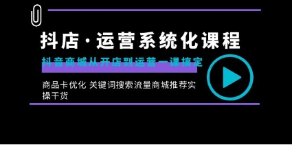 抖店·运营系统化课程：抖音商城从开店到运营一课搞定，商品卡优化 关键…插图