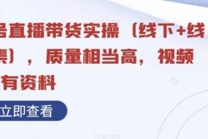 视频号直播带货实操（线下+线上合集），质量相当高，视频+含所有资料