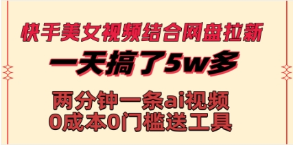 快手美女视频结合网盘拉新，一天搞了50000 两分钟一条Ai原创视频，0成…插图