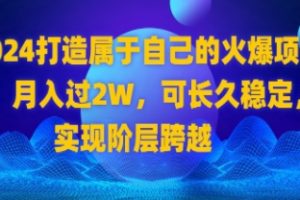 2024 打造属于自己的火爆项目，月入过2W，可长久稳定，实现阶层跨越