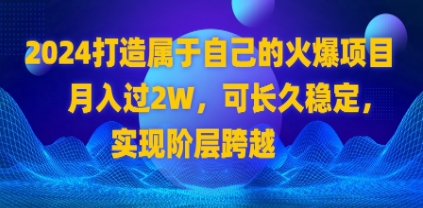 2024 打造属于自己的火爆项目，月入过2W，可长久稳定，实现阶层跨越插图