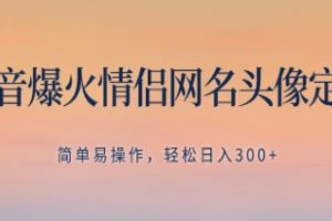 抖音爆火情侣网名头像定制，简单易操作，轻松日入300+，无需养号