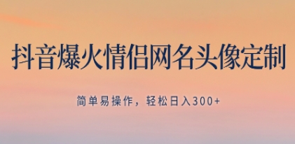 抖音爆火情侣网名头像定制，简单易操作，轻松日入300+，无需养号插图