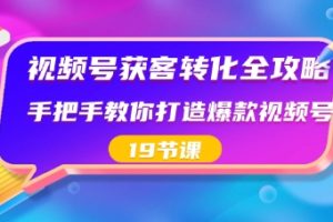 视频号-获客转化全攻略，手把手教你打造爆款视频号（19节课）