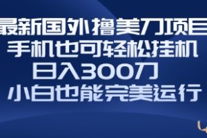 国外撸美刀项目，手机也可操作，轻松挂机操作，日入300刀 小白也能完美运行