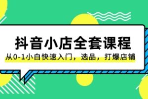 抖音小店-全套课程，从0-1小白快速入门，选品，打爆店铺（131节课）