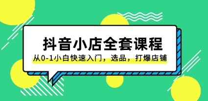 抖音小店-全套课程，从0-1小白快速入门，选品，打爆店铺（131节课）插图