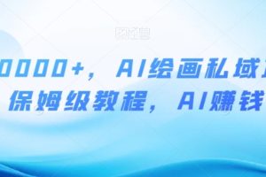 月入10000+，AI绘画私域项目，保姆级教程，AI赚钱【揭秘】