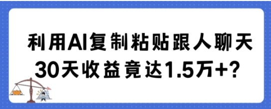 利用AI复制粘贴跟人聊天30天收益竟达1.5万+【揭秘】插图