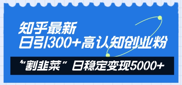 知乎最新日引300+高认知创业粉，“割韭菜”日稳定变现5000+插图