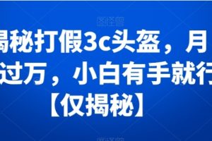 揭秘打假3c头盔，月入过万，小白有手就行【仅揭秘】