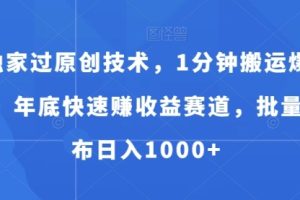 独家过原创技术，1分钟搬运爆款，年底快速赚收益赛道，批量发布日入1000+【揭秘】