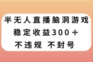 半无人直播脑洞小游戏，每天收入300+，保姆式教学小白轻松上手【揭秘】