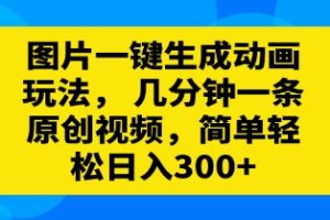 图片一键生成动画玩法，几分钟一条原创视频，简单轻松日入300+