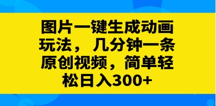 图片一键生成动画玩法，几分钟一条原创视频，简单轻松日入300+插图