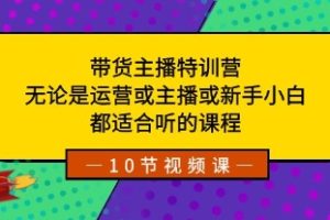 带货主播特训营：无论是运营或主播或新手小白，都适合听的课程