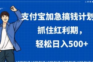 支付宝加急搞钱计划，抓住红利期，轻松日入500+【揭秘】