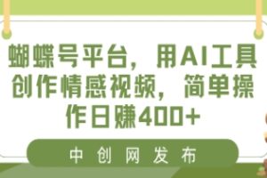 蝴蝶号平台，用AI工具创作情感视频，简单操作日赚400+