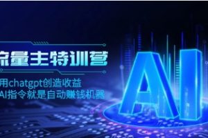 AI流量主训练营，学会用chatgpt创造收益，一个AI指令就是自动赚钱机器