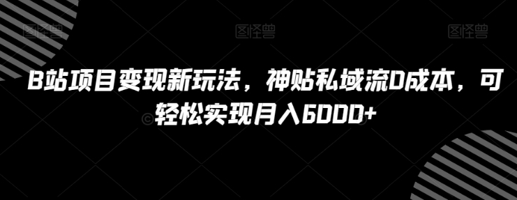 B站项目变现新玩法，神贴私域流0成本，可轻松实现月入6000+【揭秘】插图