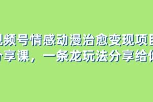 视频号情感动漫治愈变现项目分享课，一条龙玩法分享给你（教程+素材）