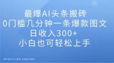 最爆AI头条搬砖，0门槛几分钟一条爆款图文，日收入300+，小白也可轻松上手【揭秘】插图