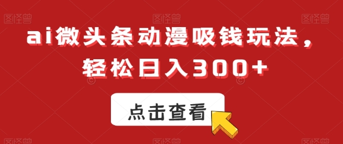 ai微头条动漫吸钱玩法，轻松日入300+【揭秘】插图