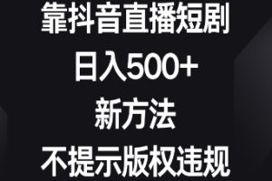 靠抖音直播短剧，日入500+，新方法、不提示版权违规