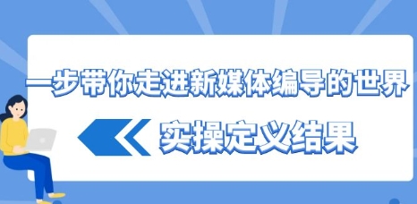 一步带你走进 新媒体编导的世界，实操定义结果（17节课）插图