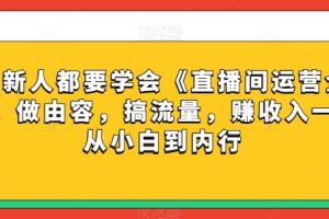 每位新人都要学会《直播间运营全攻略》，做由容，搞流量，赚收入一快速从小白到内行