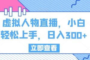 虚拟人物直播，小白轻松上手，日入300+【揭秘】