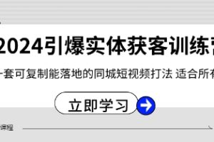 2024·引爆实体获客训练营 一套可复制能落地的同城短视频打法 适合所有平台